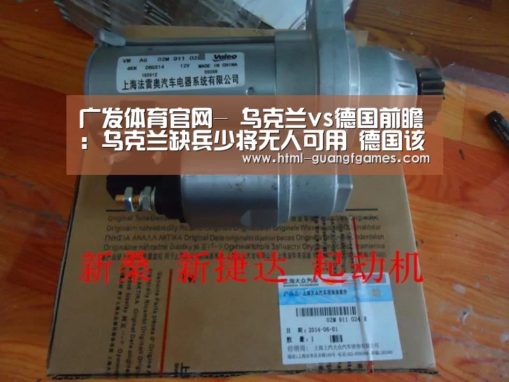 广发体育官网-
乌克兰vs德国前瞻:乌克兰缺兵少将无人可用 德国该赢了!