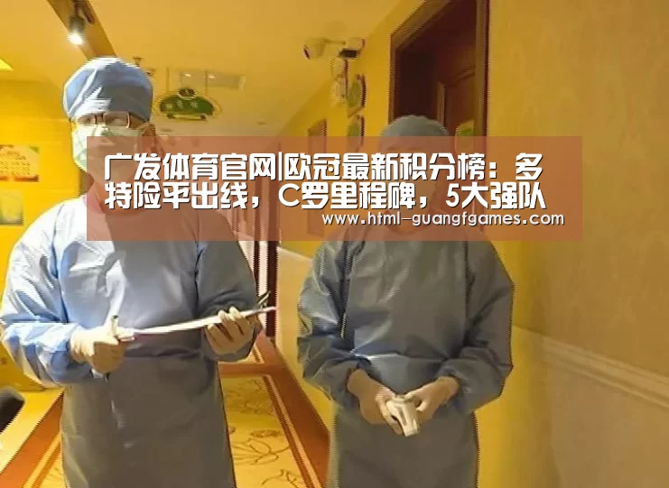 广发体育官网|欧冠最新积分榜:多特险平出线,C罗里程碑,5大强队末轮生死战