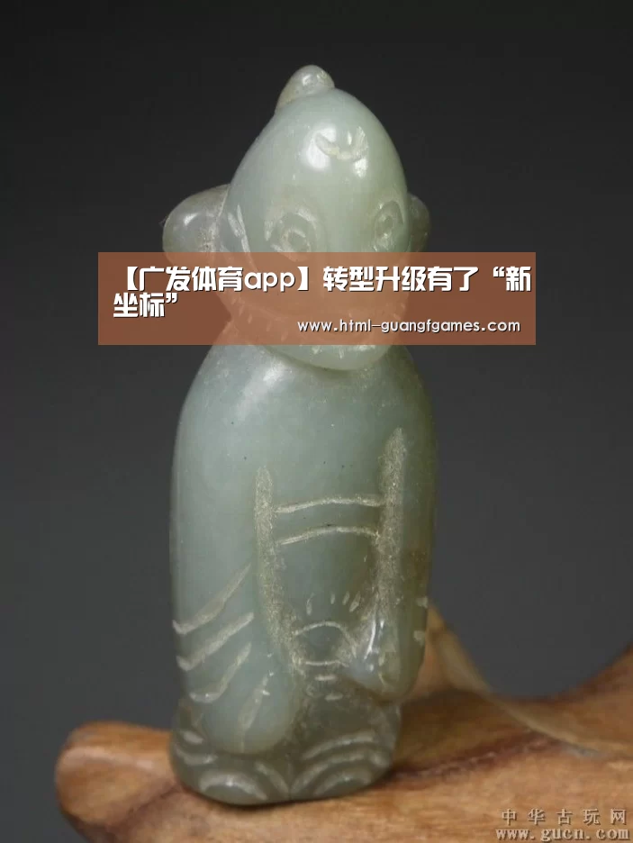 【广发体育app】转型升级有了“新坐标”